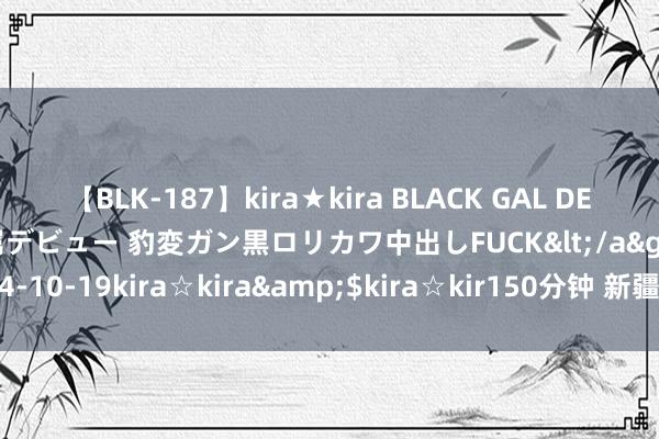 【BLK-187】kira★kira BLACK GAL DEBUT 日焼け黒ギャル専属デビュー 豹変ガン黒ロリカワ中出しFUCK</a>2014-10-19kira☆kira&$kira☆kir150分钟 新疆守护医学科学院缔造