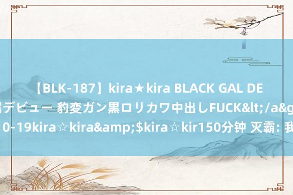 【BLK-187】kira★kira BLACK GAL DEBUT 日焼け黒ギャル専属デビュー 豹変ガン黒ロリカワ中出しFUCK</a>2014-10-19kira☆kira&$kira☆kir150分钟 灭霸: 我的2亿像素这就下放了?