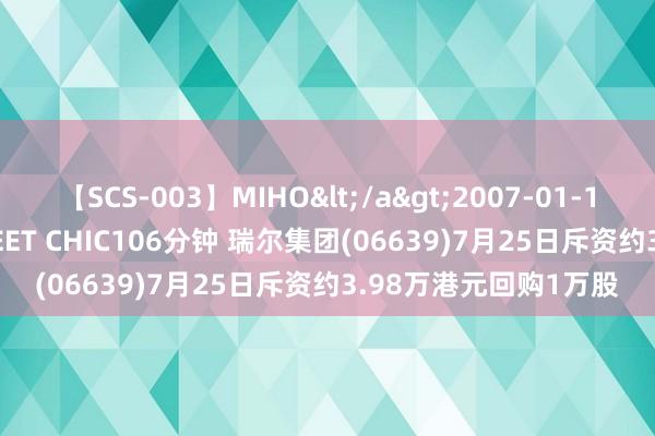 【SCS-003】MIHO</a>2007-01-10h.m.p&$SWEET CHIC106分钟 瑞尔集团(06639)7月25日斥资约3.98万港元回购1万股