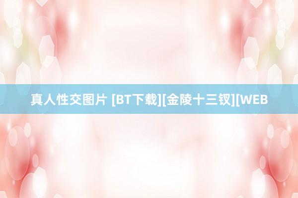 真人性交图片 [BT下载][金陵十三钗][WEB