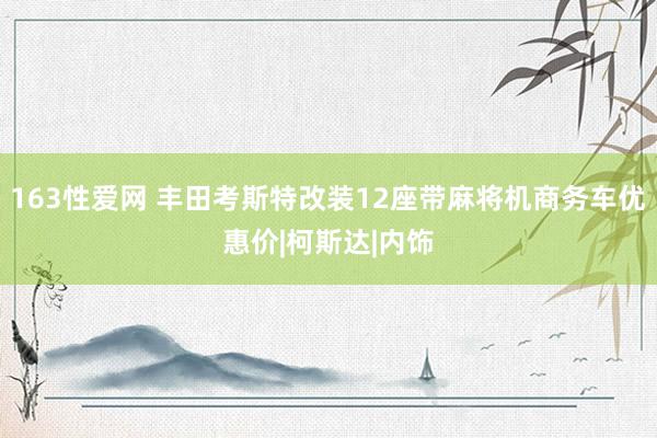 163性爱网 丰田考斯特改装12座带麻将机商务车优惠价|柯斯达|内饰