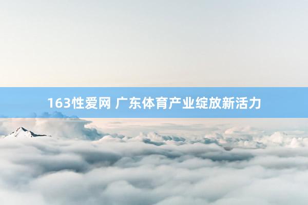 163性爱网 广东体育产业绽放新活力