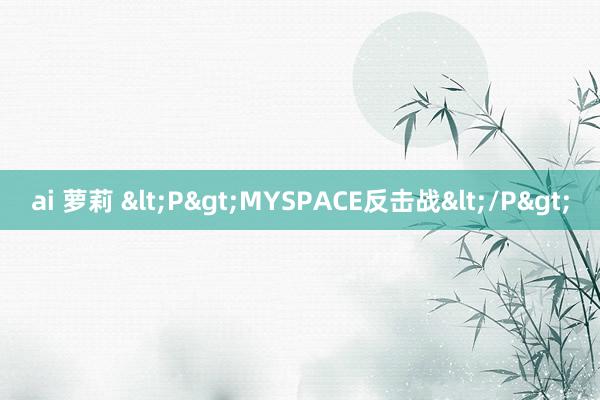 ai 萝莉 <P>MYSPACE反击战</P>