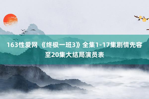 163性爱网 《终极一班3》全集1-17集剧情先容至20集大结局演员表