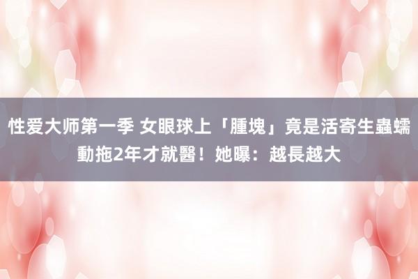 性爱大师第一季 女眼球上「腫塊」竟是活寄生蟲蠕動　拖2年才就醫！她曝：越長越大