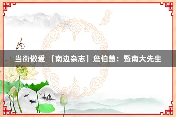 当街做爱 【南边杂志】詹伯慧：暨南大先生