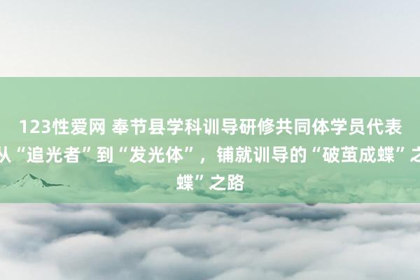 123性爱网 奉节县学科训导研修共同体学员代表：从“追光者”到“发光体”，铺就训导的“破茧成蝶”之路